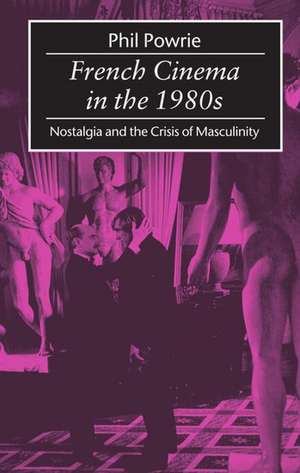 French Cinema in the 1980s: Nostalgia and the Crisis of Masculinity de Phil Powrie