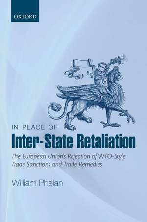 In Place of Inter-State Retaliation: The European Union's Rejection of WTO-style Trade Sanctions and Trade Remedies de William Phelan