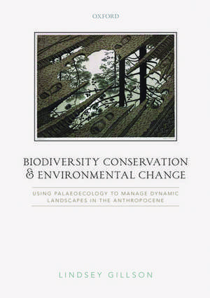 Biodiversity Conservation and Environmental Change: Using palaeoecology to manage dynamic landscapes in the Anthropocene de Lindsey Gillson