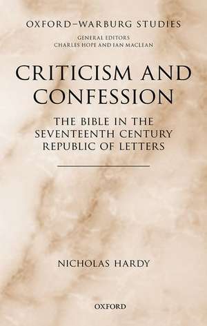 Criticism and Confession: The Bible in the Seventeenth Century Republic of Letters de Nicholas Hardy