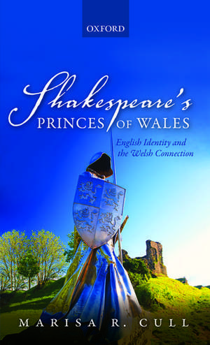 Shakespeare's Princes of Wales: English Identity and the Welsh Connection de Marisa R. Cull