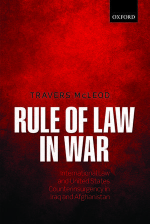 Rule of Law in War: International Law and United States Counterinsurgency in Iraq and Afghanistan de Travers McLeod