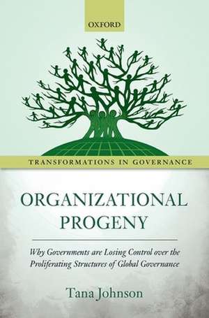 Organizational Progeny: Why Governments are Losing Control over the Proliferating Structures of Global Governance de Tana Johnson