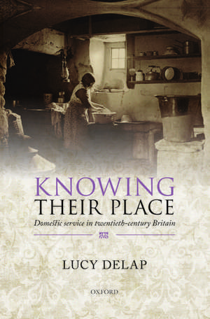 Knowing Their Place: Domestic service in twentieth-century Britain de Lucy Delap