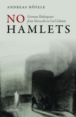 No Hamlets: German Shakespeare from Nietzsche to Carl Schmitt de Andreas Höfele