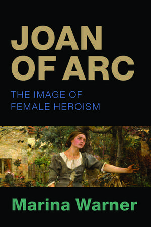 Joan of Arc: The Image of Female Heroism de Marina Warner