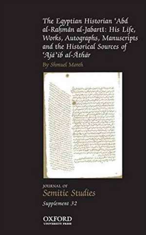 The Egyptian Historian 'Abd al-Rahman al-Jabarti: His Life, Works, Autographs, Manuscripts and the Historical Sources of 'Aja'ib al-Athar de Shmuel Moreh