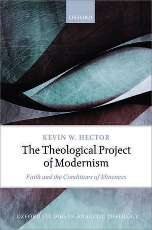 The Theological Project of Modernism: Faith and the Conditions of Mineness de Kevin W. Hector