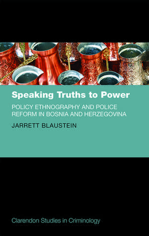 Speaking Truths to Power: Policy Ethnography and Police Reform in Bosnia and Herzegovina de Jarrett Blaustein