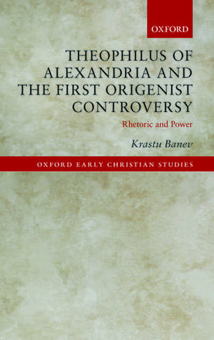 Theophilus of Alexandria and the First Origenist Controversy: Rhetoric and Power de Krastu Banev