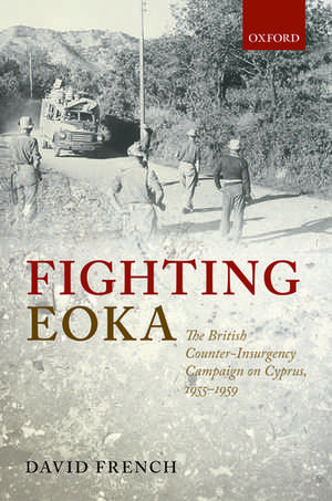 Fighting EOKA: The British Counter-Insurgency Campaign on Cyprus, 1955-1959 de David French