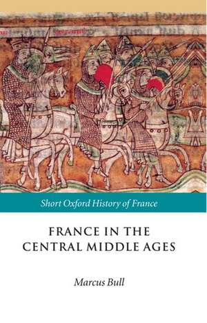 France in the Central Middle Ages: 900-1200 de Marcus Bull