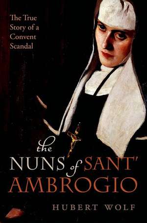 The Nuns of Sant' Ambrogio: The True Story of a Convent in Scandal de Hubert Wolf