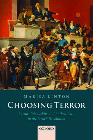 Choosing Terror: Virtue, Friendship, and Authenticity in the French Revolution de Marisa Linton