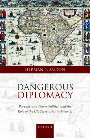 Dangerous Diplomacy: Bureaucracy, Power Politics, and the Role of the UN Secretariat in Rwanda de Herman T. Salton