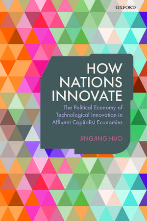 How Nations Innovate: The Political Economy of Technological Innovation in Affluent Capitalist Economies de Jingjing Huo