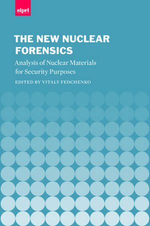 The New Nuclear Forensics: Analysis of Nuclear Materials for Security Purposes de Vitaly Fedchenko