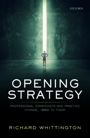 Opening Strategy: Professional Strategists and Practice Change, 1960 to Today de Richard Whittington