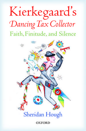 Kierkegaard's Dancing Tax Collector: Faith, Finitude, and Silence de Sheridan Hough