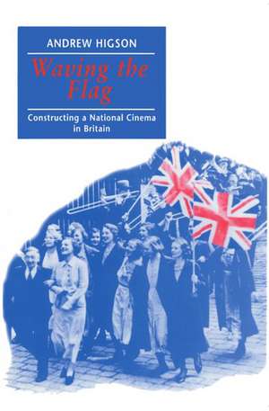 Waving the Flag: Constructing a National Cinema in Britain de Andrew Higson