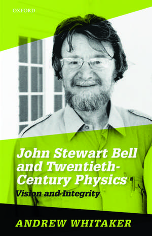 John Stewart Bell and Twentieth-Century Physics: Vision and Integrity de Andrew Whitaker