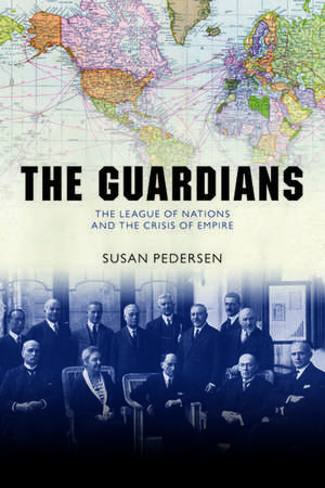 The Guardians: The League of Nations and the Crisis of Empire de Susan Pedersen