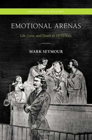 Emotional Arenas: Life, Love, and Death in 1870s Italy de Mark Seymour