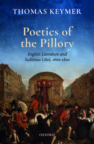 Poetics of the Pillory: English Literature and Seditious Libel, 1660-1820 de Thomas Keymer