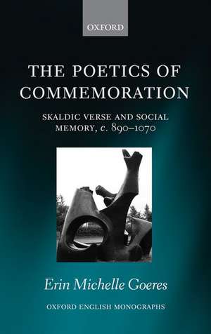 The Poetics of Commemoration: Skaldic Verse and Social Memory, c. 890-1070 de Erin Michelle Goeres