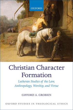 Christian Character Formation: Lutheran Studies of the Law, Anthropology, Worship, and Virtue de Gifford A. Grobien