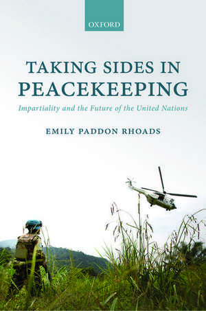 Taking Sides in Peacekeeping: Impartiality and the Future of the United Nations de Emily Paddon Rhoads