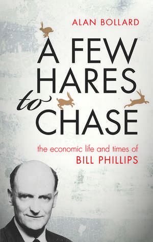 A Few Hares to Chase: The Economic Life and Times of Bill Phillips de Alan Bollard