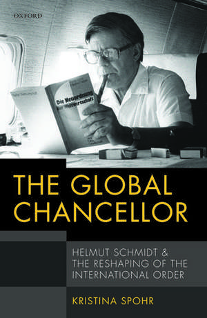 The Global Chancellor: Helmut Schmidt and the Reshaping of the International Order de Kristina Spohr