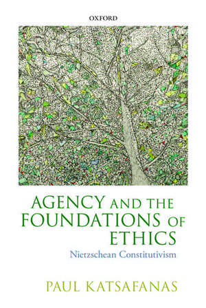 Agency and the Foundations of Ethics: Nietzschean Constitutivism de Paul Katsafanas