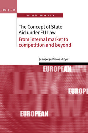 The Concept of State Aid Under EU Law: From internal market to competition and beyond de Juan Jorge Piernas López