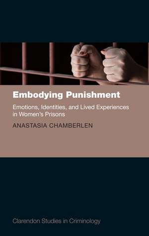 Embodying Punishment: Emotions, Identities, and Lived Experiences in Women's Prisons de Anastasia Chamberlen