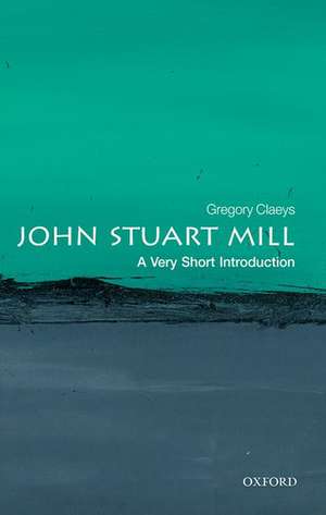 John Stuart Mill: A Very Short Introduction de Gregory Claeys