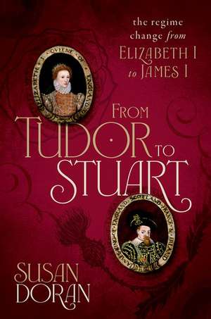 From Tudor to Stuart: The Regime Change from Elizabeth I to James I de Susan Doran