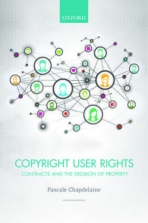 Copyright User Rights: Contracts and the Erosion of Property de Pascale Chapdelaine