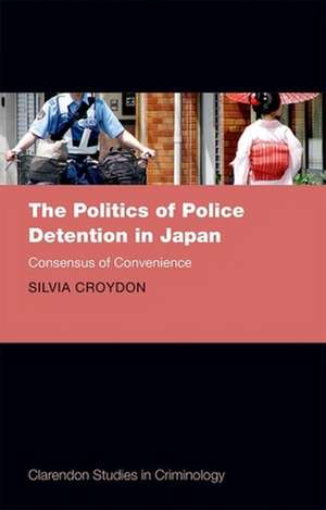 The Politics of Police Detention in Japan: Consensus of Convenience de Silvia Croydon