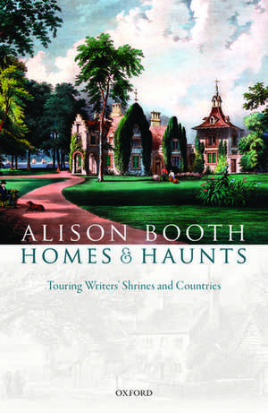 Homes and Haunts: Touring Writers' Shrines and Countries de Alison Booth