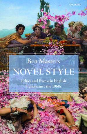 Novel Style: Ethics and Excess in English Fiction since the 1960s de Ben Masters