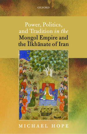 Power, Politics, and Tradition in the Mongol Empire and the Īlkhānate of Iran de Michael Hope