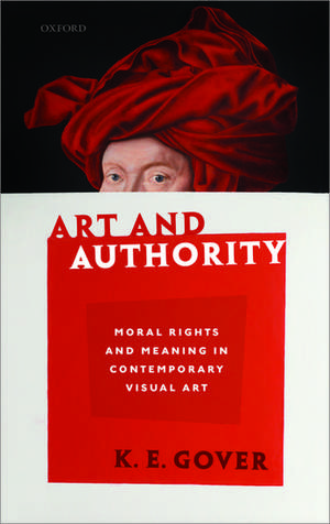 Art and Authority: Moral Rights and Meaning in Contemporary Visual Art de K. E. Gover