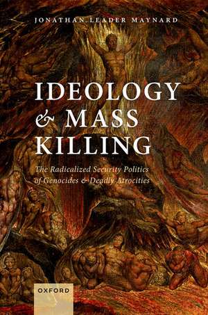 Ideology and Mass Killing: The Radicalized Security Politics of Genocides and Deadly Atrocities de Jonathan Leader Maynard