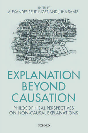 Explanation Beyond Causation: Philosophical Perspectives on Non-Causal Explanations de Alexander Reutlinger