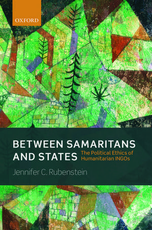 Between Samaritans and States: The Political Ethics of Humanitarian INGOs de Jennifer Rubenstein