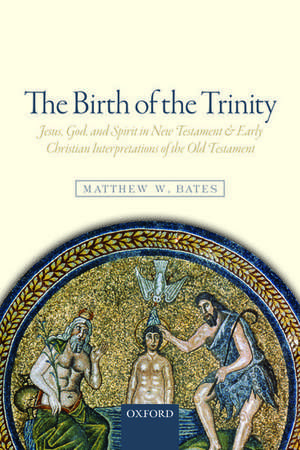 The Birth of the Trinity: Jesus, God, and Spirit in New Testament and Early Christian Interpretations of the Old Testament de Matthew W. Bates