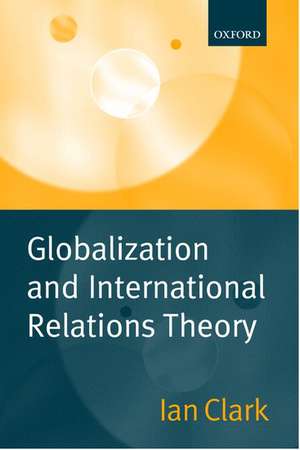 Globalization and International Relations Theory de Ian Clark