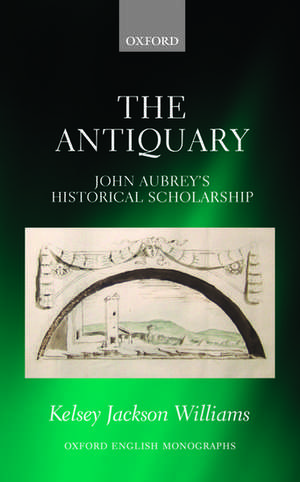 The Antiquary: John Aubrey's Historical Scholarship de Kelsey Jackson Williams